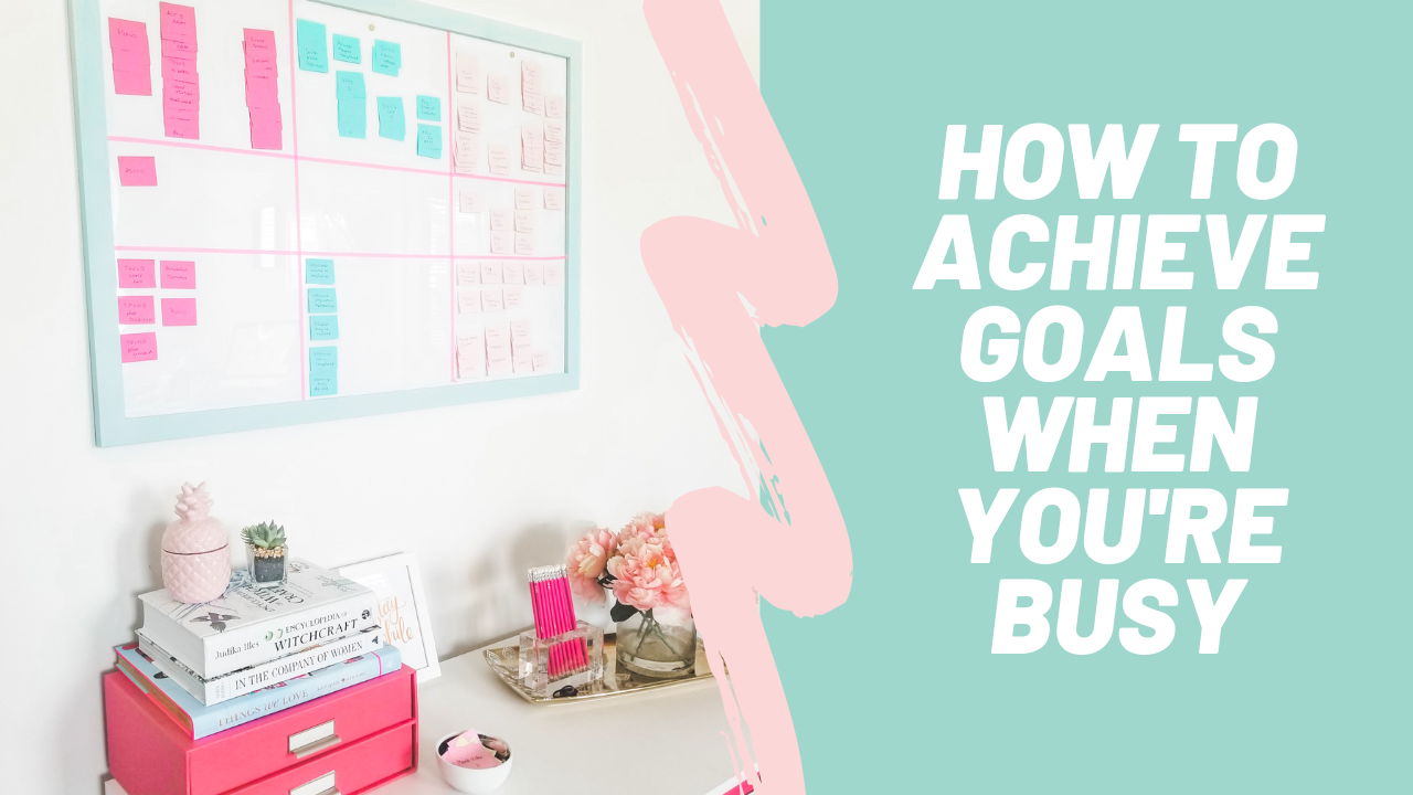 How To Achieve Your Goals When You’re Busy